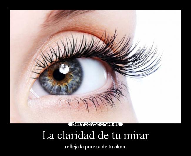 La claridad de tu mirar - refleja la pureza de tu alma.