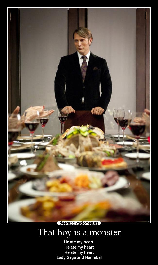 That boy is a monster - He ate my heart 
 He ate my heart 
 He ate my heart 
Lady Gaga and Hannibal