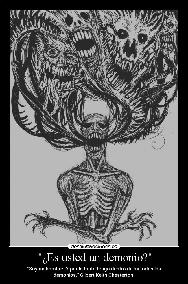 ¿Es usted un demonio? - Soy un hombre. Y por lo tanto tengo dentro de mí todos los
demonios. Gilbert Keith Chesterton.