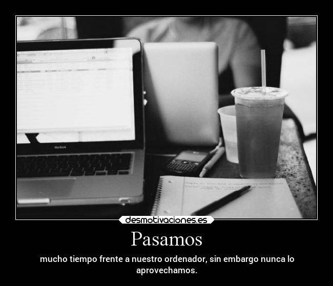Pasamos - mucho tiempo frente a nuestro ordenador, sin embargo nunca lo
aprovechamos.