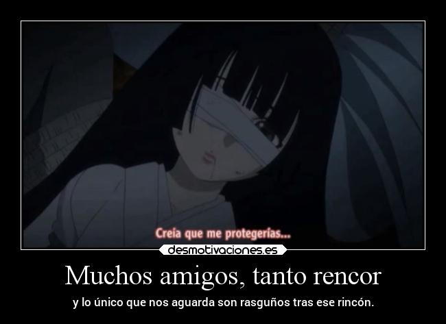 Muchos amigos, tanto rencor - y lo único que nos aguarda son rasguños tras ese rincón.