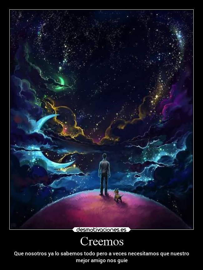 Creemos - Que nosotros ya lo sabemos todo pero a veces necesitamos que nuestro
mejor amigo nos guíe