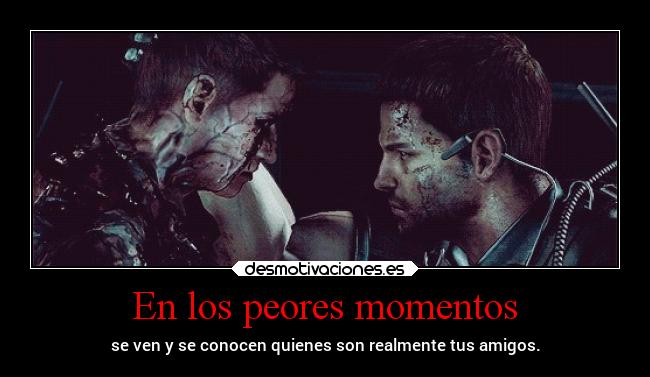 En los peores momentos - se ven y se conocen quienes son realmente tus amigos.