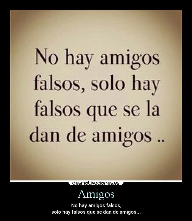 Amigos - No hay amigos falsos,
solo hay falsos que se dan de amigos...