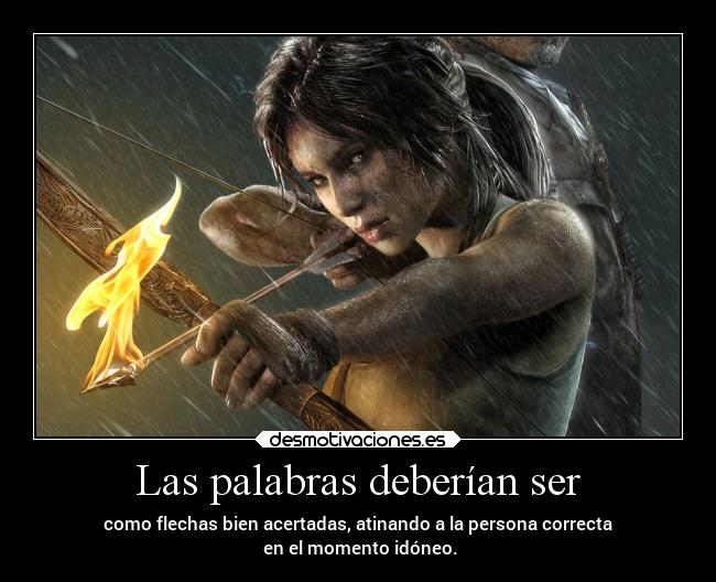 Las palabras deberían ser - como flechas bien acertadas, atinando a la persona correcta
en el momento idóneo.