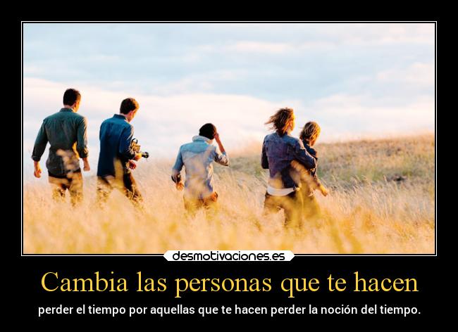 Cambia las personas que te hacen - 