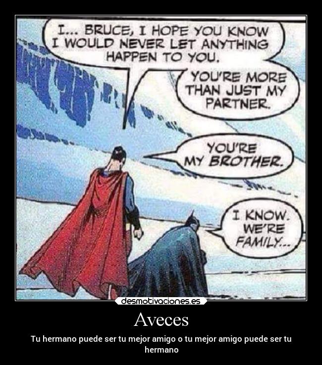Aveces - Tu hermano puede ser tu mejor amigo o tu mejor amigo puede ser tu
hermano