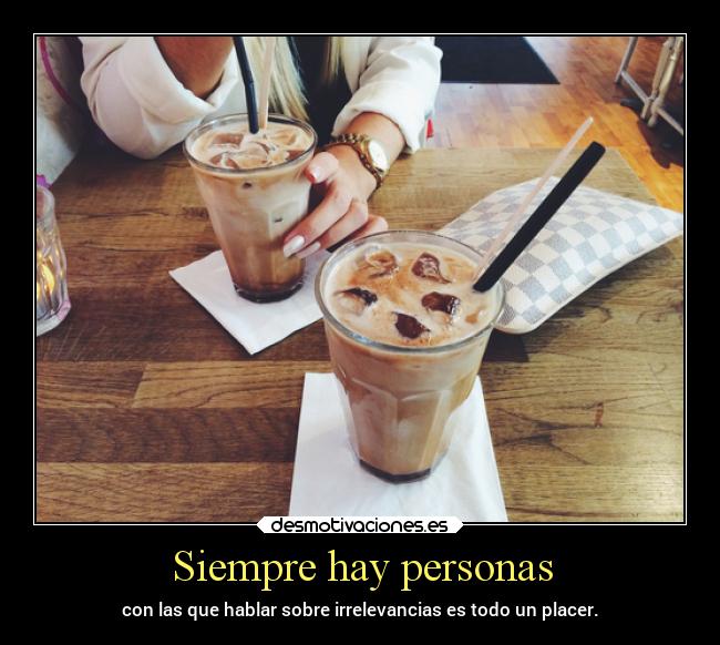 Siempre hay personas - con las que hablar sobre irrelevancias es todo un placer.