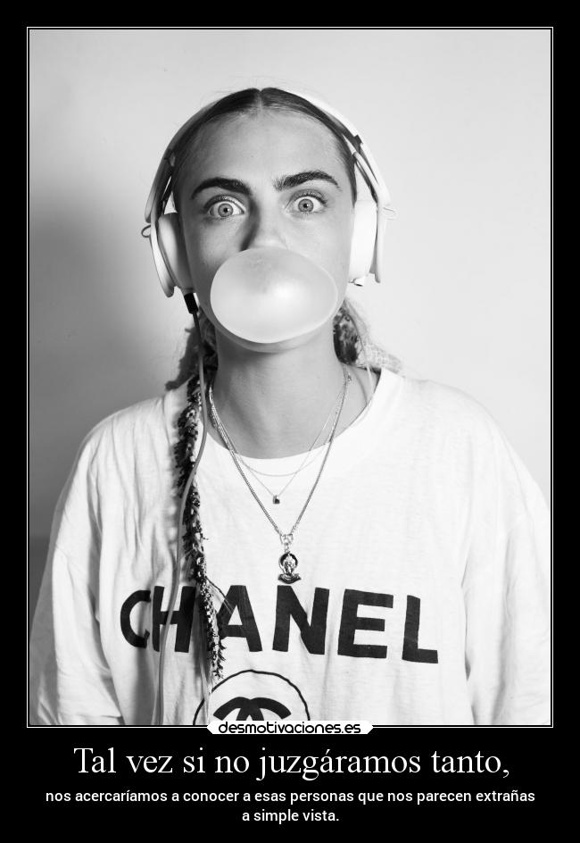 Tal vez si no juzgáramos tanto, - nos acercaríamos a conocer a esas personas que nos parecen extrañas
a simple vista.