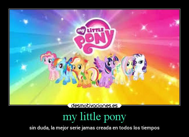 my little pony - sin duda, la mejor serie jamas creada en todos los tiempos
