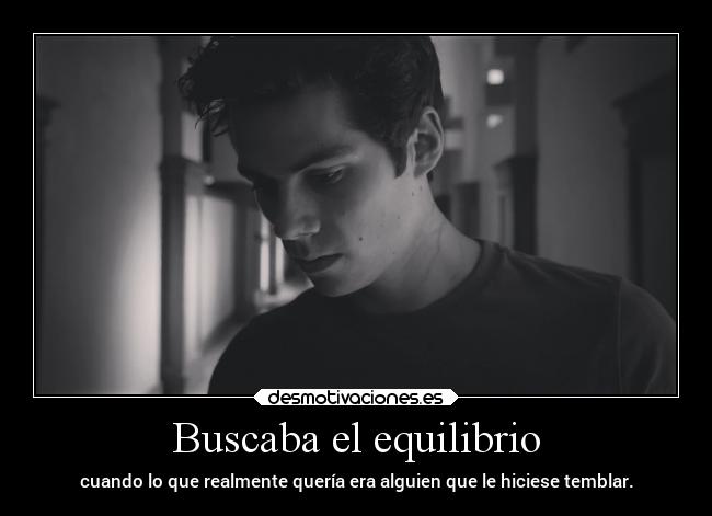 Buscaba el equilibrio - cuando lo que realmente quería era alguien que le hiciese temblar.