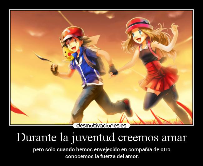 Durante la juventud creemos amar - pero sólo cuando hemos envejecido en compañía de otro
conocemos la fuerza del amor.