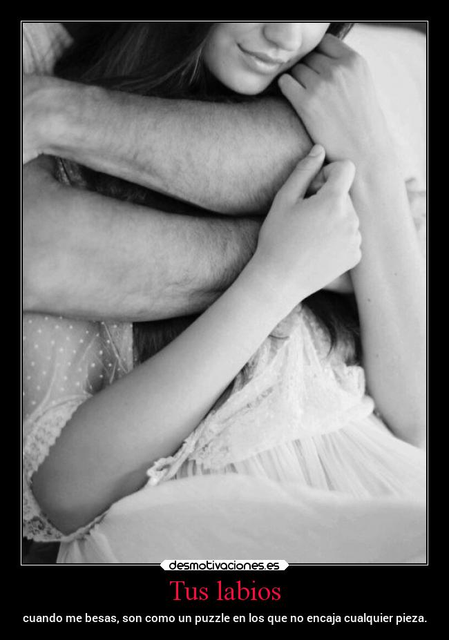 Tus labios - cuando me besas, son como un puzzle en los que no encaja cualquier pieza.
