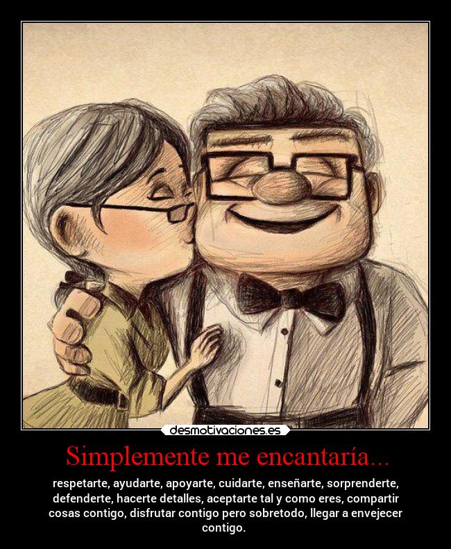 Simplemente me encantaría... - respetarte, ayudarte, apoyarte, cuidarte, enseñarte, sorprenderte,
defenderte, hacerte detalles, aceptarte tal y como eres, compartir
cosas contigo, disfrutar contigo pero sobretodo, llegar a envejecer
contigo. ♥