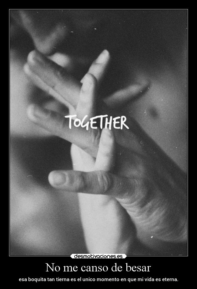 No me canso de besar - esa boquita tan tierna es el unico momento en que mi vida es eterna.