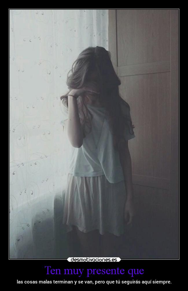 Ten muy presente que - las cosas malas terminan y se van, pero que tú seguirás aquí siempre.