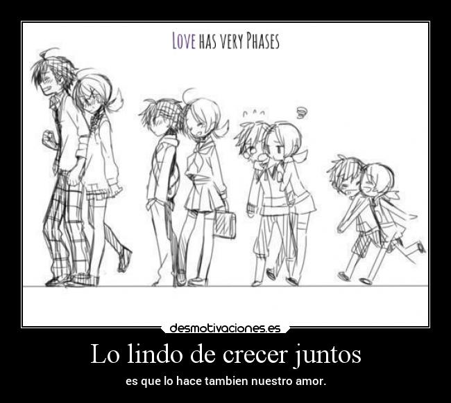 Lo lindo de crecer juntos - es que lo hace tambien nuestro amor.