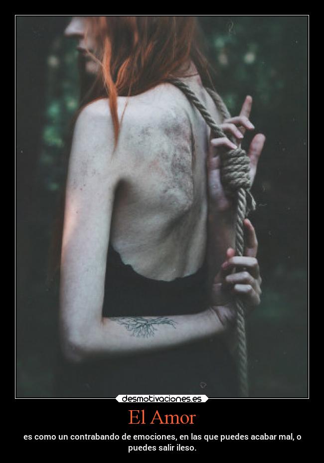 El Amor - es como un contrabando de emociones, en las que puedes acabar mal, o
puedes salir ileso.