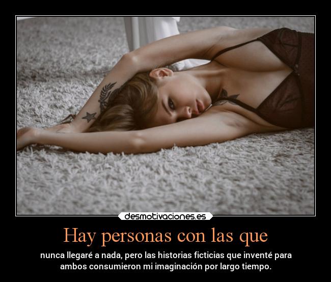 Hay personas con las que - nunca llegaré a nada, pero las historias ficticias que inventé para
ambos consumieron mi imaginación por largo tiempo.