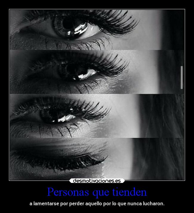 Personas que tienden - a lamentarse por perder aquello por lo que nunca lucharon.