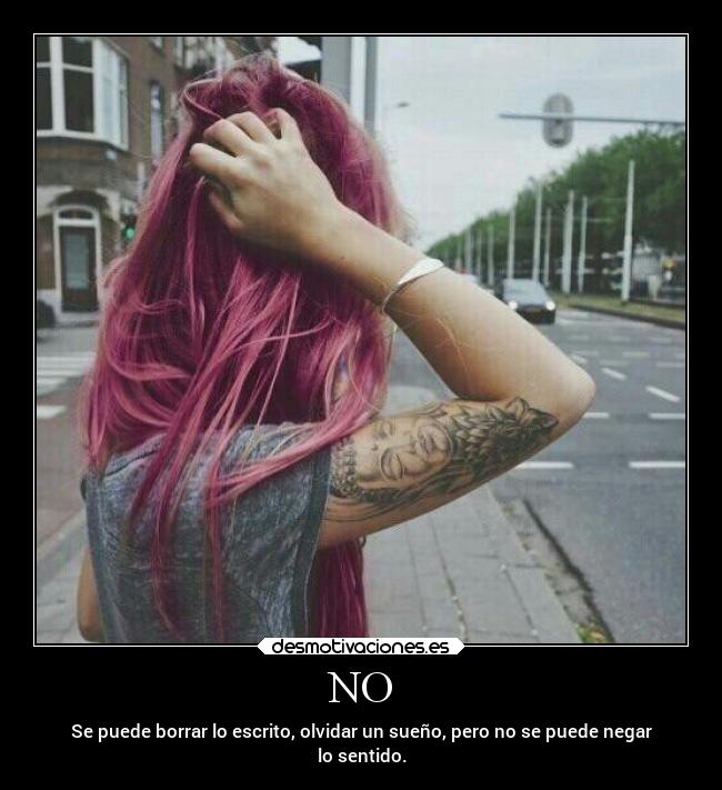 NO - Se puede borrar lo escrito, olvidar un sueño, pero no se puede negar
lo sentido.