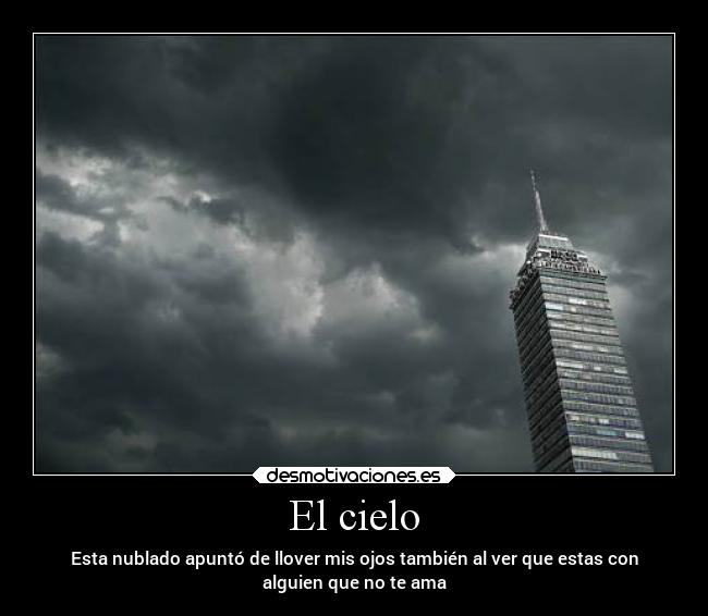 El cielo - Esta nublado apuntó de llover mis ojos también al ver que estas con
alguien que no te ama