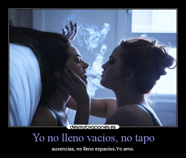 Yo no lleno vacíos, no tapo - ausencias, no lleno espacios.Yo amo.