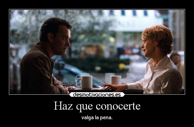 Haz que conocerte - valga la pena.
