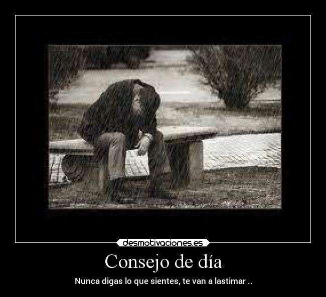 Consejo de día - Nunca digas lo que sientes, te van a lastimar ..