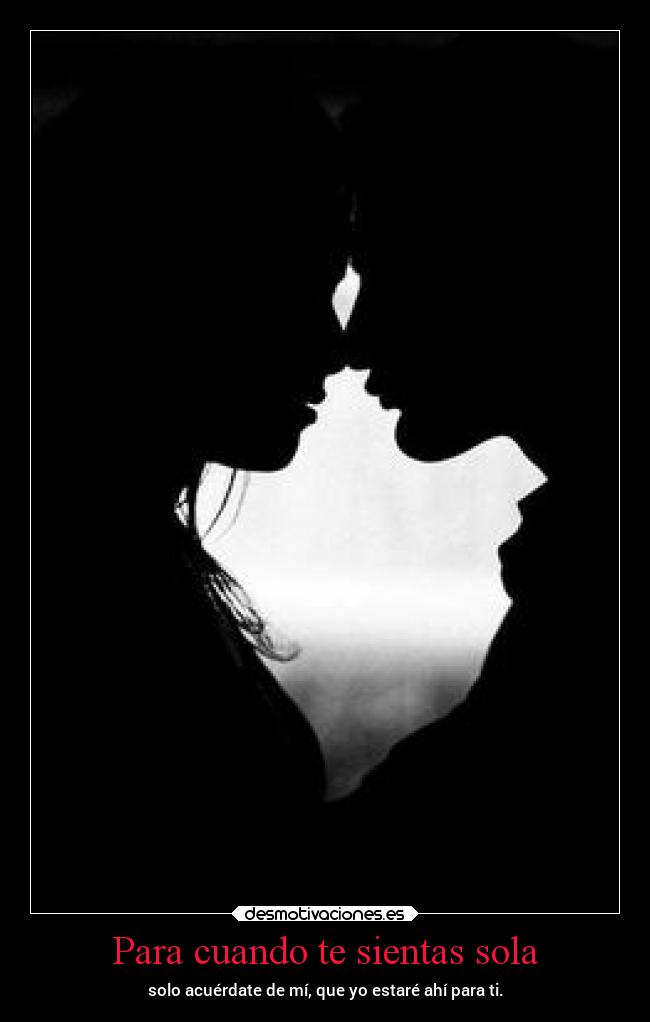 Para cuando te sientas sola - solo acuérdate de mí, que yo estaré ahí para ti.