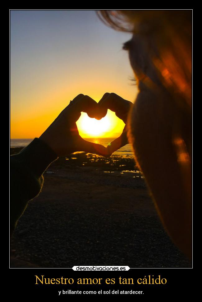 Nuestro amor es tan cálido - y brillante como el sol del atardecer.