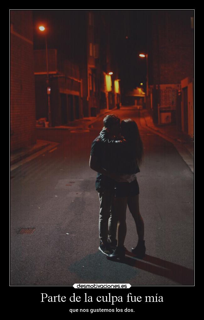 Parte de la culpa fue mía - que nos gustemos los dos.