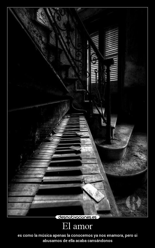 El amor - es como la música apenas la conocemos ya nos enamora, pero si
abusamos de ella acaba cansándonos