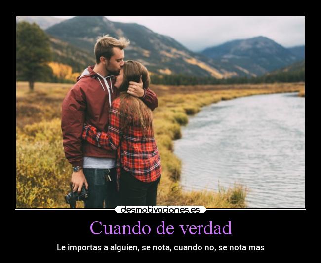 Cuando de verdad - Le importas a alguien, se nota, cuando no, se nota mas