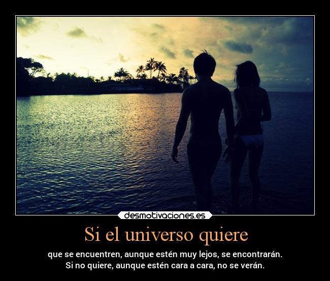 Si el universo quiere - que se encuentren, aunque estén muy lejos, se encontrarán.
Si no quiere, aunque estén cara a cara, no se verán.