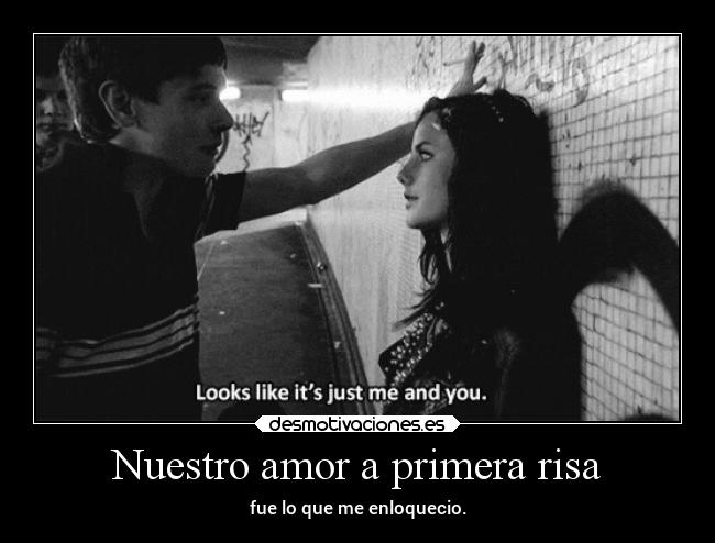 Nuestro amor a primera risa - fue lo que me enloquecio.