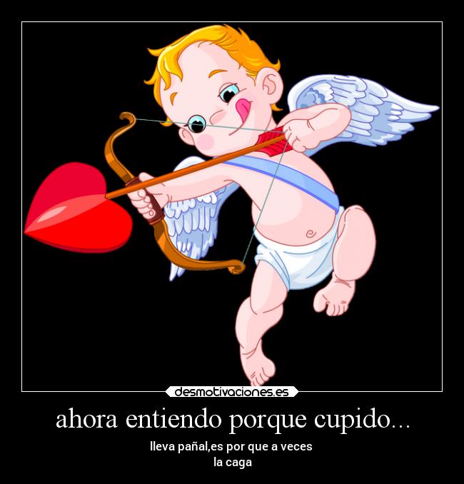 ahora entiendo porque cupido... - 