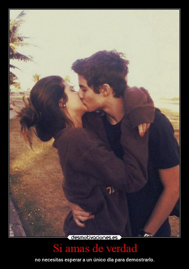 Si amas de verdad - no necesitas esperar a un único día para demostrarlo.