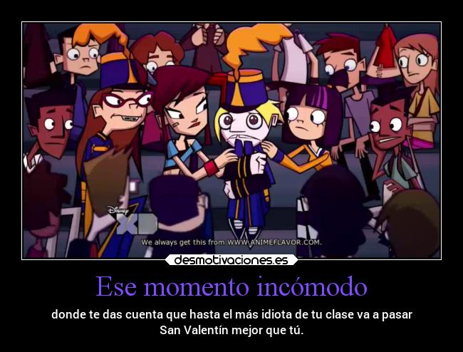 Ese momento incómodo - donde te das cuenta que hasta el más idiota de tu clase va a pasar
San Valentín mejor que tú.