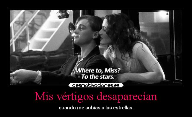 Mis vértigos desaparecían - cuando me subías a las estrellas.