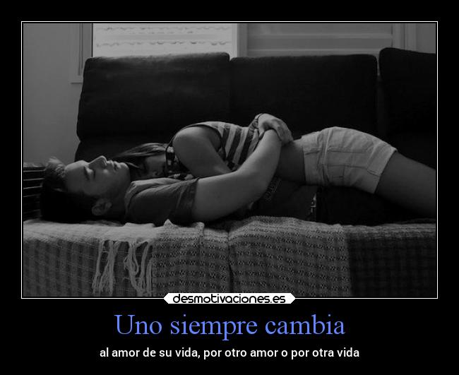 Uno siempre cambia - al amor de su vida, por otro amor o por otra vida