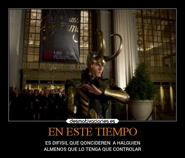 EN ESTE TIEMPO - ES DIFISIL QUE QONCIDEREN  A HALGUIEN
ALMENOS QUE LO TENGA QUE CONTROLAR