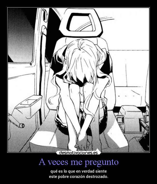A veces me pregunto - qué es lo que en verdad siente
este pobre corazón destrozado.