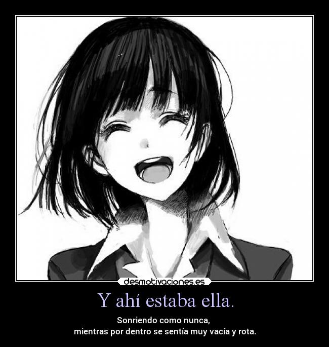 Y ahí estaba ella. - Sonriendo como nunca,
mientras por dentro se sentía muy vacía y rota.