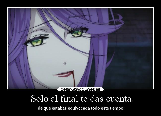 Solo al final te das cuenta - de que estabas equivocada todo este tiempo