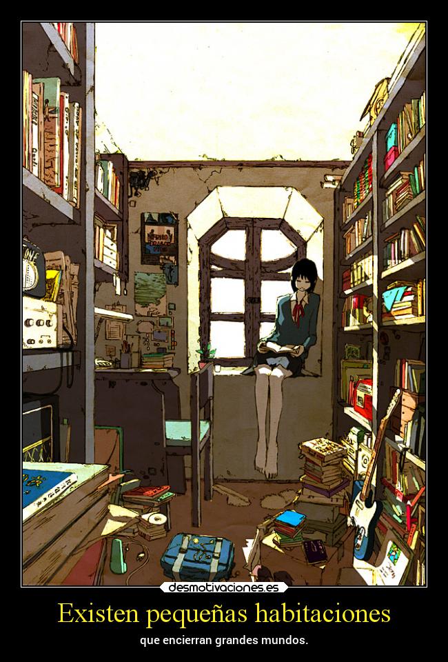 Existen pequeñas habitaciones - que encierran grandes mundos.