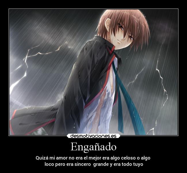 Engañado - Quizá mi amor no era el mejor era algo celoso o algo
loco pero era sincero grande y era todo tuyo