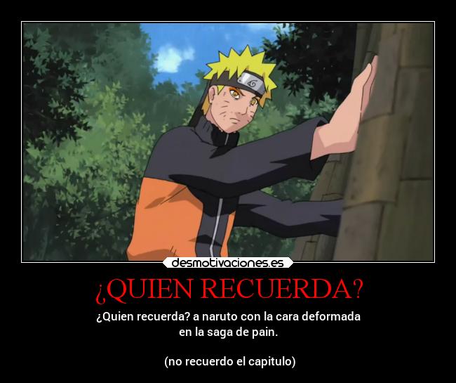 ¿QUIEN RECUERDA? - ¿Quien recuerda? a naruto con la cara deformada
en la saga de pain.
(no recuerdo el capitulo)