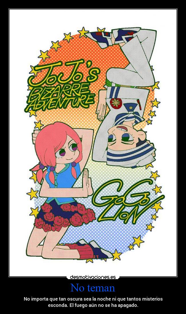 No teman - No importa que tan oscura sea la noche ni que tantos misterios
esconda. El fuego aún no se ha apagado.