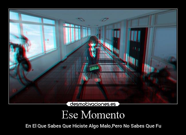 Ese Momento - En El Que Sabes Que Hiciste Algo Malo,Pero No Sabes Que Fu